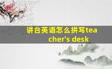 讲台英语怎么拼写teacher's desk